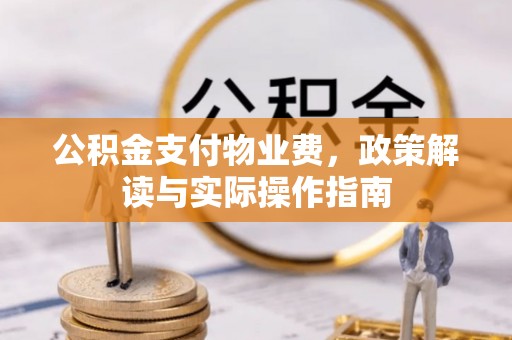 合作公积金支付物业费，政策解读与实际操作指南
