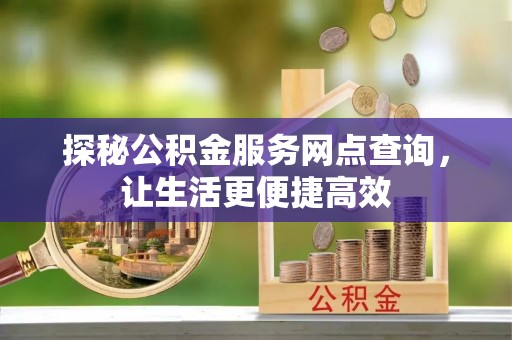 合作探秘公积金服务网点查询，让生活更便捷高效