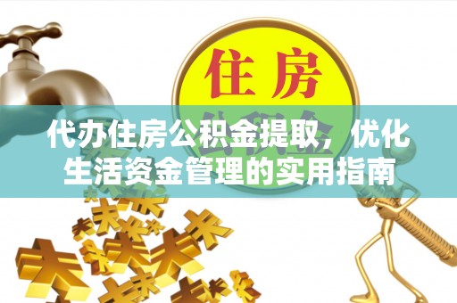 合作代办住房公积金提取，优化生活资金管理的实用指南