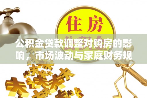 合作公积金贷款调整对购房的影响，市场波动与家庭财务规划
