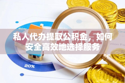 合作私人代办提取公积金，如何安全高效地选择服务
