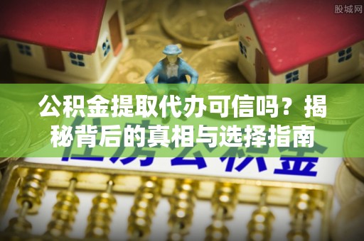 合作公积金提取代办可信吗？揭秘背后的真相与选择指南