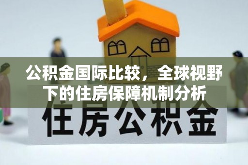 合作公积金国际比较，全球视野下的住房保障机制分析