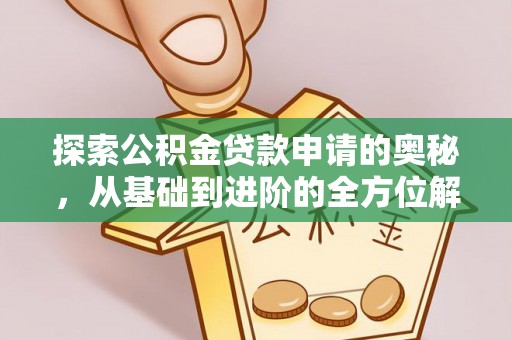 合作探索公积金贷款申请的奥秘，从基础到进阶的全方位解析