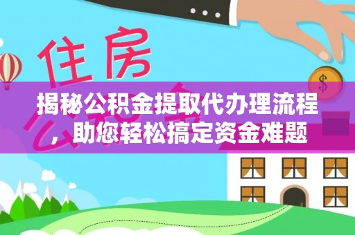 合作揭秘公积金提取代办理流程，助您轻松搞定资金难题