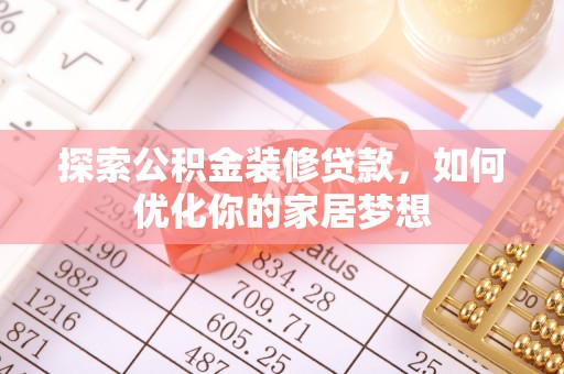 合作探索公积金装修贷款，如何优化你的家居梦想