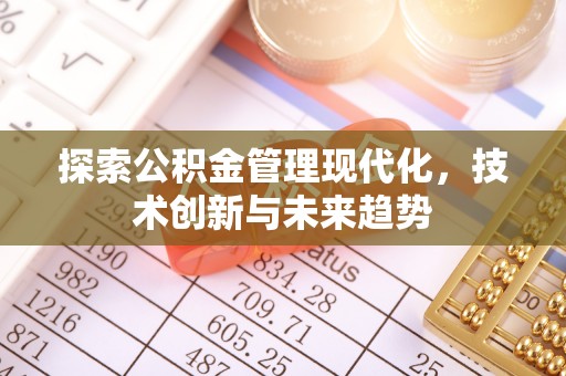合作探索公积金管理现代化，技术创新与未来趋势