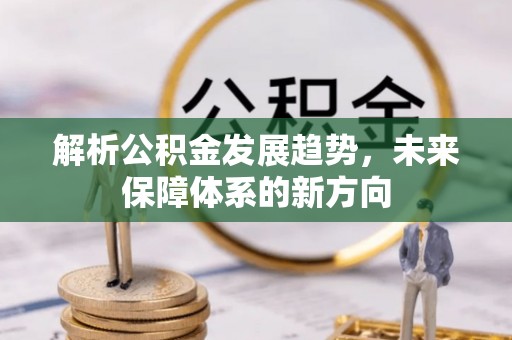 合作解析公积金发展趋势，未来保障体系的新方向