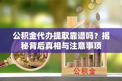 合作公积金代办提取靠谱吗？揭秘背后真相与注意事项