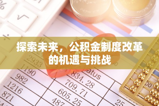 合作探索未来，公积金制度改革的机遇与挑战