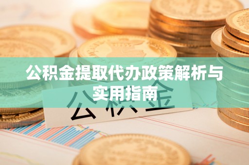 合作公积金提取代办政策解析与实用指南