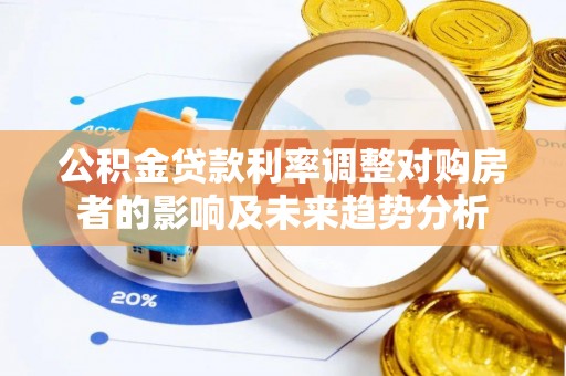 合作公积金贷款利率调整对购房者的影响及未来趋势分析