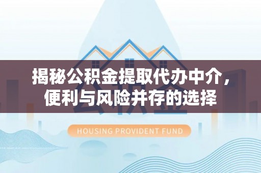 合作揭秘公积金提取代办中介，便利与风险并存的选择