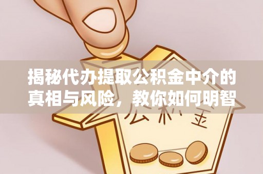 合作揭秘代办提取公积金中介的真相与风险，教你如何明智选择