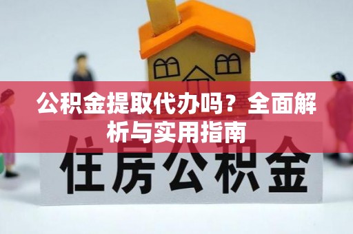 合作公积金提取代办吗？全面解析与实用指南