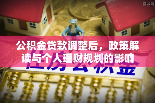合作公积金贷款调整后，政策解读与个人理财规划的影响