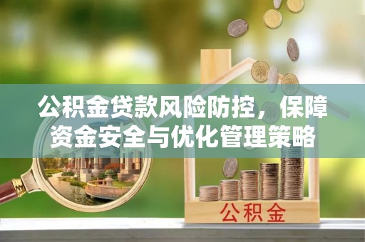 合作公积金贷款风险防控，保障资金安全与优化管理策略