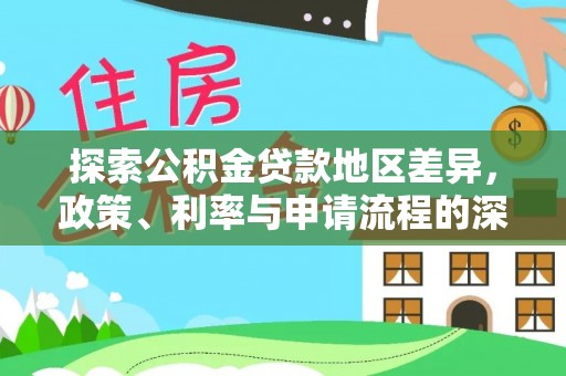 合作探索公积金贷款地区差异，政策、利率与申请流程的深度解析