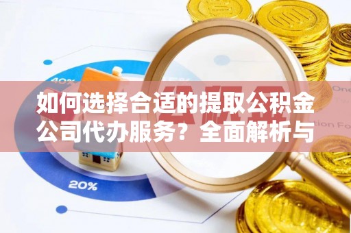合作如何选择合适的提取公积金公司代办服务？全面解析与建议