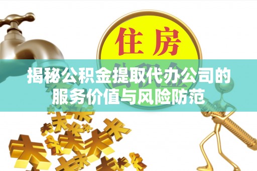 合作揭秘公积金提取代办公司的服务价值与风险防范