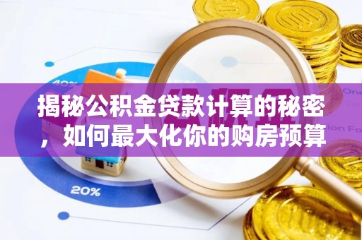 合作揭秘公积金贷款计算的秘密，如何最大化你的购房预算