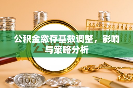 合作公积金缴存基数调整，影响与策略分析