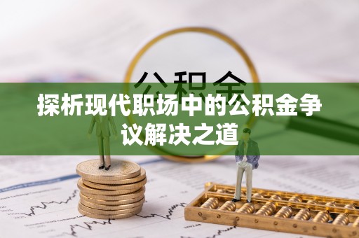 合作探析现代职场中的公积金争议解决之道