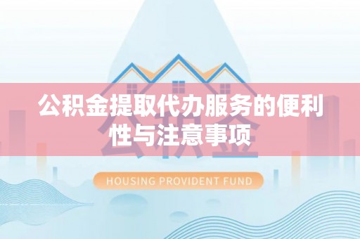 合作公积金提取代办服务的便利性与注意事项