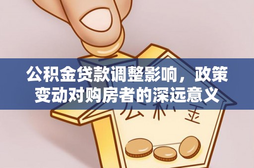 合作公积金贷款调整影响，政策变动对购房者的深远意义