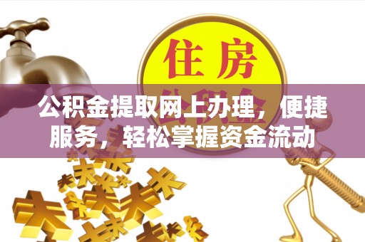 合作公积金提取网上办理，便捷服务，轻松掌握资金流动