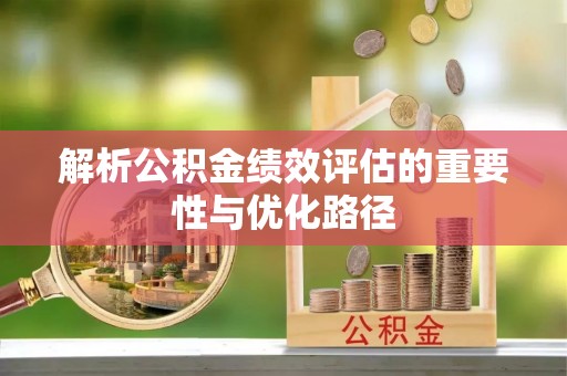 合作解析公积金绩效评估的重要性与优化路径