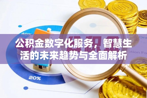 合作公积金数字化服务，智慧生活的未来趋势与全面解析