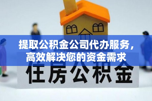 合作提取公积金公司代办服务，高效解决您的资金需求