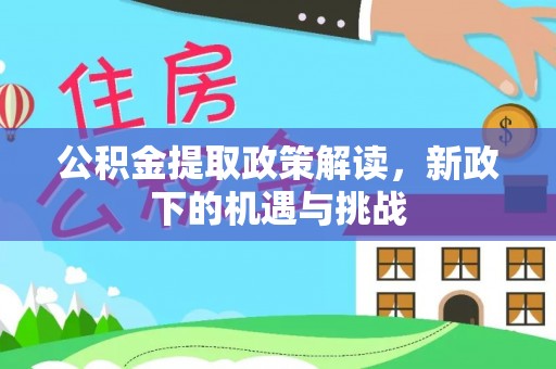 合作公积金提取政策解读，新政下的机遇与挑战