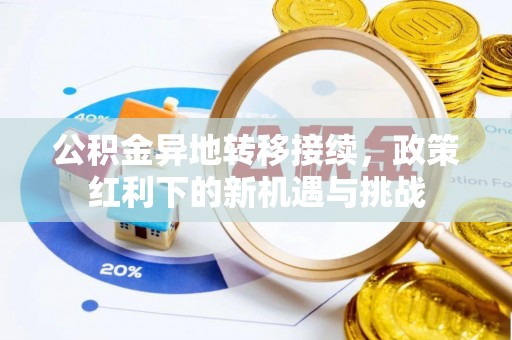 合作公积金异地转移接续，政策红利下的新机遇与挑战