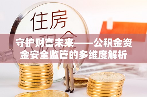 合作守护财富未来——公积金资金安全监管的多维度解析