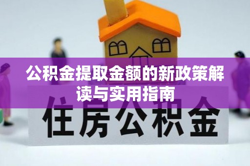 合作公积金提取金额的新政策解读与实用指南