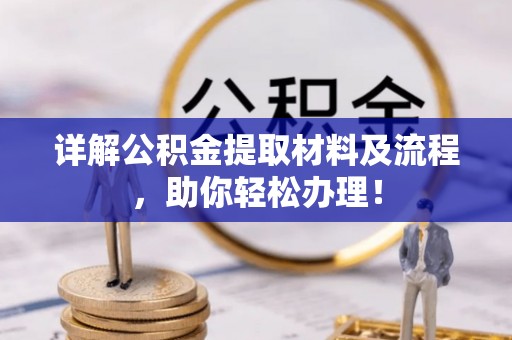合作详解公积金提取材料及流程，助你轻松办理！