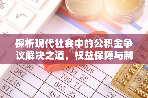 合作探析现代社会中的公积金争议解决之道，权益保障与制度完善