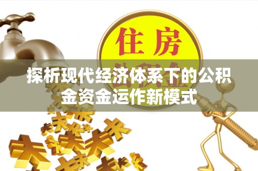 合作探析现代经济体系下的公积金资金运作新模式