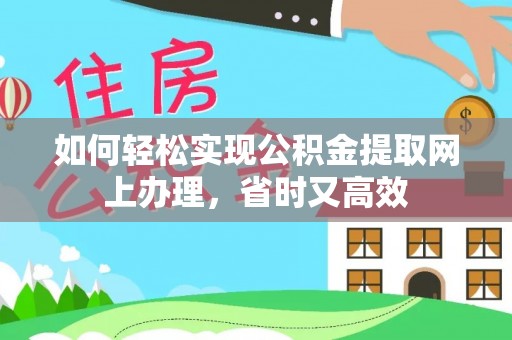合作如何轻松实现公积金提取网上办理，省时又高效