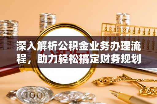 合作深入解析公积金业务办理流程，助力轻松搞定财务规划