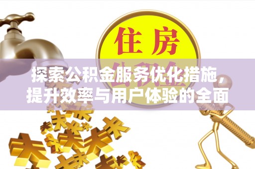 合作探索公积金服务优化措施，提升效率与用户体验的全面解析