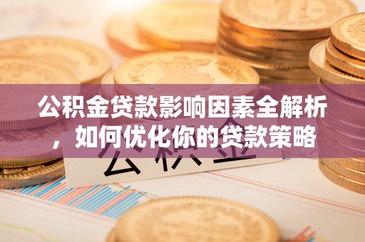 合作公积金贷款影响因素全解析，如何优化你的贷款策略
