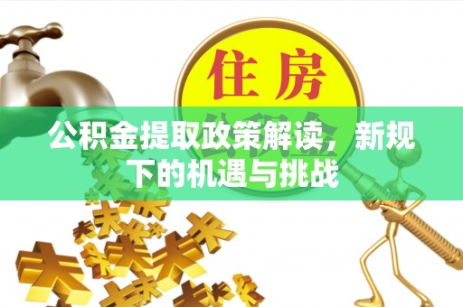 合作公积金提取政策解读，新规下的机遇与挑战