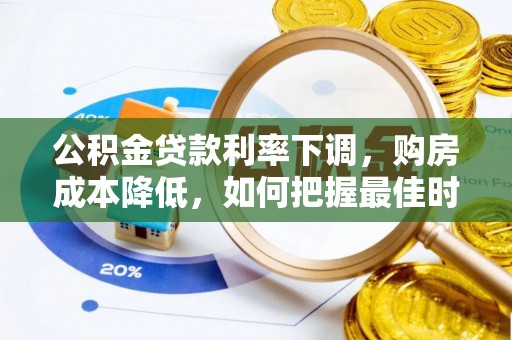 合作公积金贷款利率下调，购房成本降低，如何把握最佳时机？