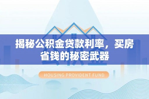 合作揭秘公积金贷款利率，买房省钱的秘密武器