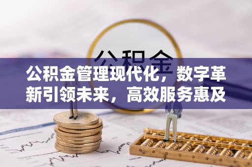 合作公积金管理现代化，数字革新引领未来，高效服务惠及民生