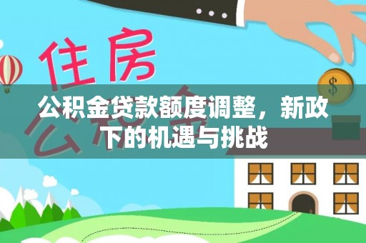 合作公积金贷款额度调整，新政下的机遇与挑战