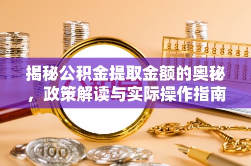 合作揭秘公积金提取金额的奥秘，政策解读与实际操作指南